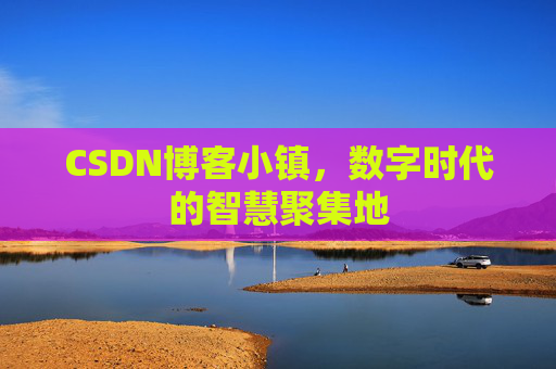 CSDN博客小镇，数字时代的智慧聚集地